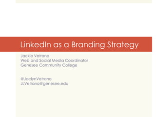 LinkedIn as a Branding Strategy
Jackie Vetrano
Web and Social Media Coordinator
Genesee Community College
@JaclynVetrano
JLVetrano@genesee.edu

 