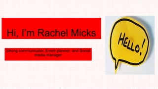 Hi, I’m Rachel Micks
Strong communicator, Event planner, and Social
media manager

 