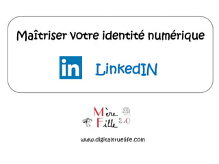 Maîtriser votre identité numérique
LinkedIN
www.digitaltruelife.com
 