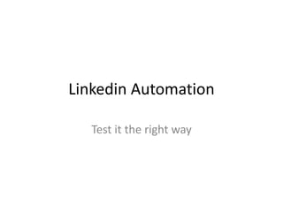 Linkedin Automation
Test it the right way
 