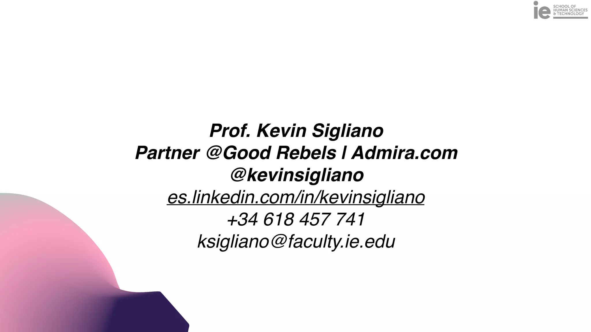 Prof. Kevin Sigliano  
Partner @Good Rebels | Admira.com
@kevinsigliano
es.linkedin.com/in/kevinsigliano
+34 618 457 741 
ksigliano@faculty.ie.edu
 