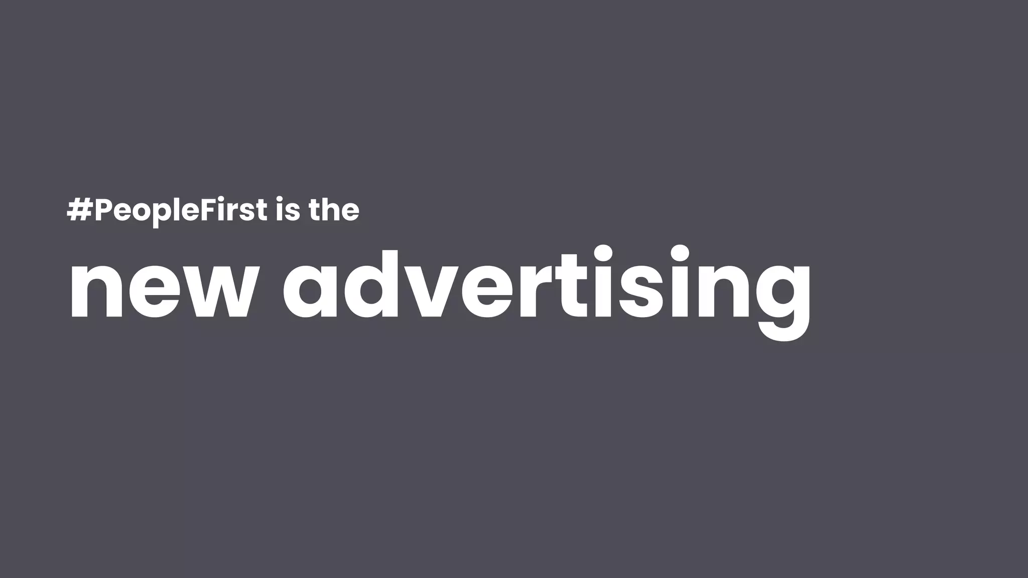 #PeopleFirst is the


new advertising
 