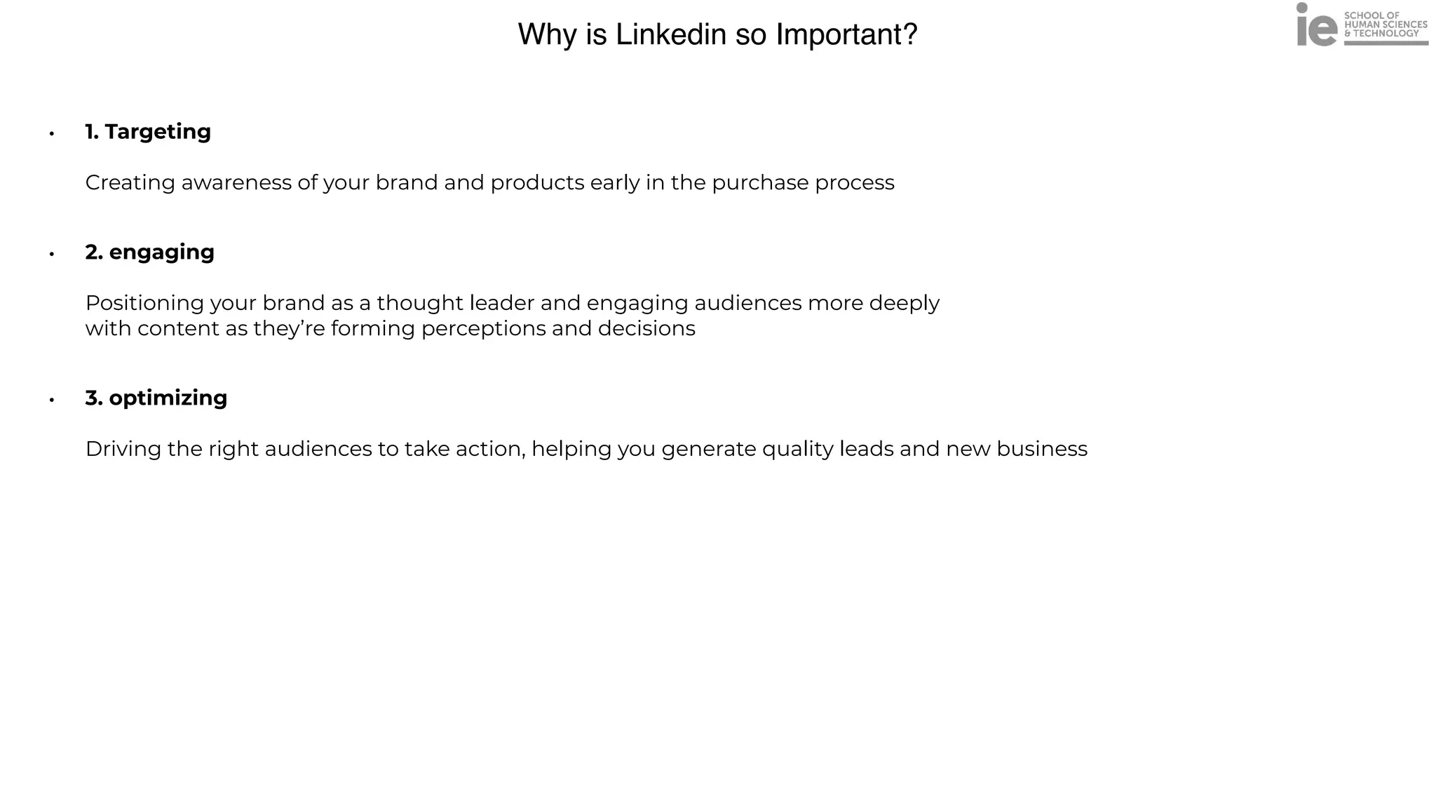 Why is Linkedin so Important?
• 1. Targeting
 
 
Creating awareness of your brand and products early in the purchase process


• 2. engaging
 
 
Positioning your brand as a thought leader and engaging audiences more deeply
 
with content as they’re forming perceptions and decisions


• 3. optimizing
 
 
Driving the right audiences to take action, helping you generate quality leads and new business
 