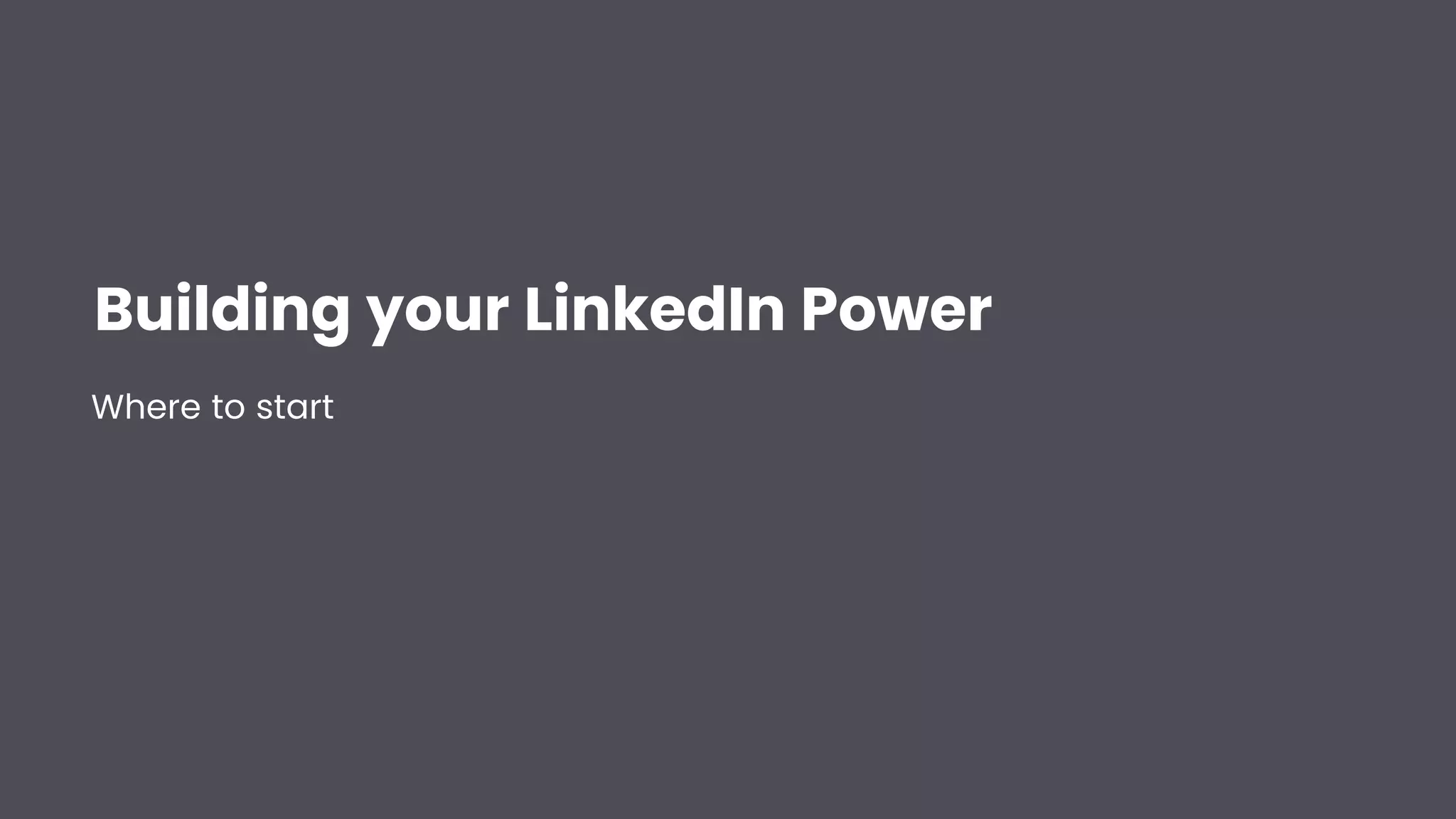Building your LinkedIn Power
Where to start
 