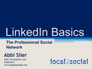 LinkedIn Basics The Professional Social Network Abbi Siler abbi.siler@gmail.com @abbisiler www.local2social.com local2social 