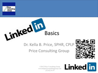 Basics
Dr. Kella B. Price, SPHR, CPLP
   Price Consulting Group


         ©2012 Price Consulting Group
        www.thepriceconsultinggroup.com
                 252.622.8119
 