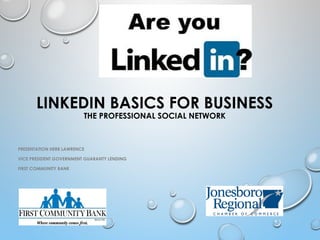 LINKEDIN BASICS FOR BUSINESS
THE PROFESSIONAL SOCIAL NETWORK
PRESENTATION HERB LAWRENCE
VICE PRESIDENT GOVERNMENT GUARANTY LENDING
FIRST COMMUNITY BANK
 