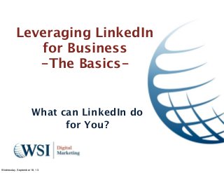 Leveraging LinkedIn
for Business
-The Basics-
What can LinkedIn do
for You?
Wednesday, September 18, 13
 