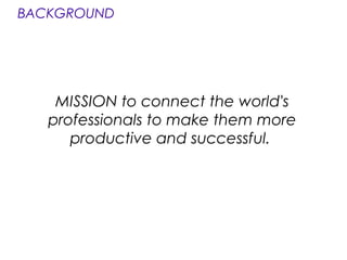 MISSION to connect the world's
professionals to make them more
productive and successful.
BACKGROUND
 
