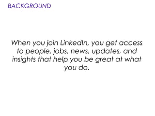 When you join LinkedIn, you get access
to people, jobs, news, updates, and
insights that help you be great at what
you do.
BACKGROUND
 