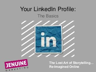 Your LinkedIn Profile:
The Basics
The Lost Art of Storytelling…
Re-Imagined Online
 