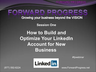 Session One

               How to Build and
             Optimize Your LinkedIn
                Account for New
                   Business
                                         #fpwebinar



(877) 592-6224                   www.ForwardProgress.net
 