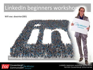 LinkedIn beginners workshop
Wifi ww: dewinter2001

Woensdag 05 februari 2014
Couwenbergh
Communiceert

LinkedIn beginners workshop 05-02-2014
Herman Couwenbergh @Hermaniak

 