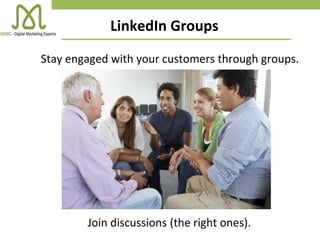 Stay engaged with your customers through groups.
Join discussions (the right ones).
LinkedIn Groups
 