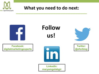 LinkedIn:
maryamgolabgir
What you need to do next:
Follow
us!
Facebook:
digitalmarketingexperts
Twitter:
@eforblog
 