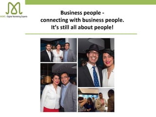 Business people -
connecting with business people.
It’s still all about people!
 