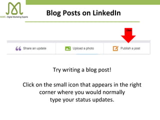 Blog Posts on LinkedIn
Try writing a blog post!
Click on the small icon that appears in the right
corner where you would normally
type your status updates.
Click
 