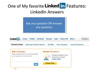 One of My favorite  Features:  LinkedIn Answers Ask any question OR Answer any question 