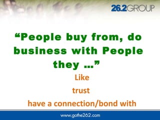 “ People buy from, do business with People they …”  Like trust  have a connection/bond with 