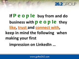 If  People  buy from and do  business with  people  they  like ,  trust  and  connect with ,  keep in mind the following  when making your first impression on LinkedIn …  