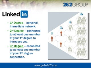 1 st  Degree  – personal, immediate network.  2 nd  Degree  – connected to at least one member of your 1 st  degree to introduce you.  3 rd  Degree  – connected to at least one member of your 2 nd  degree connection.  