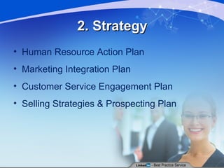 2. Strategy Human Resource Action Plan Marketing Integration Plan Customer Service Engagement Plan Selling Strategies & Prospecting Plan 
