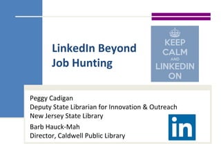 LinkedIn Beyond
Job Hunting
Peggy Cadigan
Deputy State Librarian for Innovation & Outreach
New Jersey State Library
Barb Hauck-Mah
Director, Caldwell Public Library
 