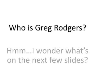 Who is Greg Rodgers?

Hmm…I wonder what’s
on the next few slides?
 