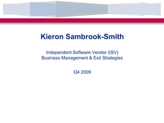 Kieron Sambrook-SmithIndependent Software Vendor (ISV)Business Management & Exit StrategiesQ4 2009 