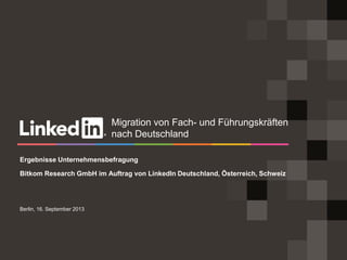 Berlin, 16. September 2013
Ergebnisse Unternehmensbefragung
Bitkom Research GmbH im Auftrag von LinkedIn Deutschland, Österreich, Schweiz
Migration von Fach- und Führungskräften
nach Deutschland
 