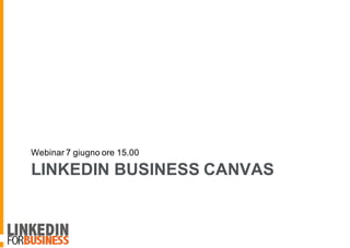 LINKEDIN BUSINESS CANVAS
Webinar 7 giugno ore 15.00
 