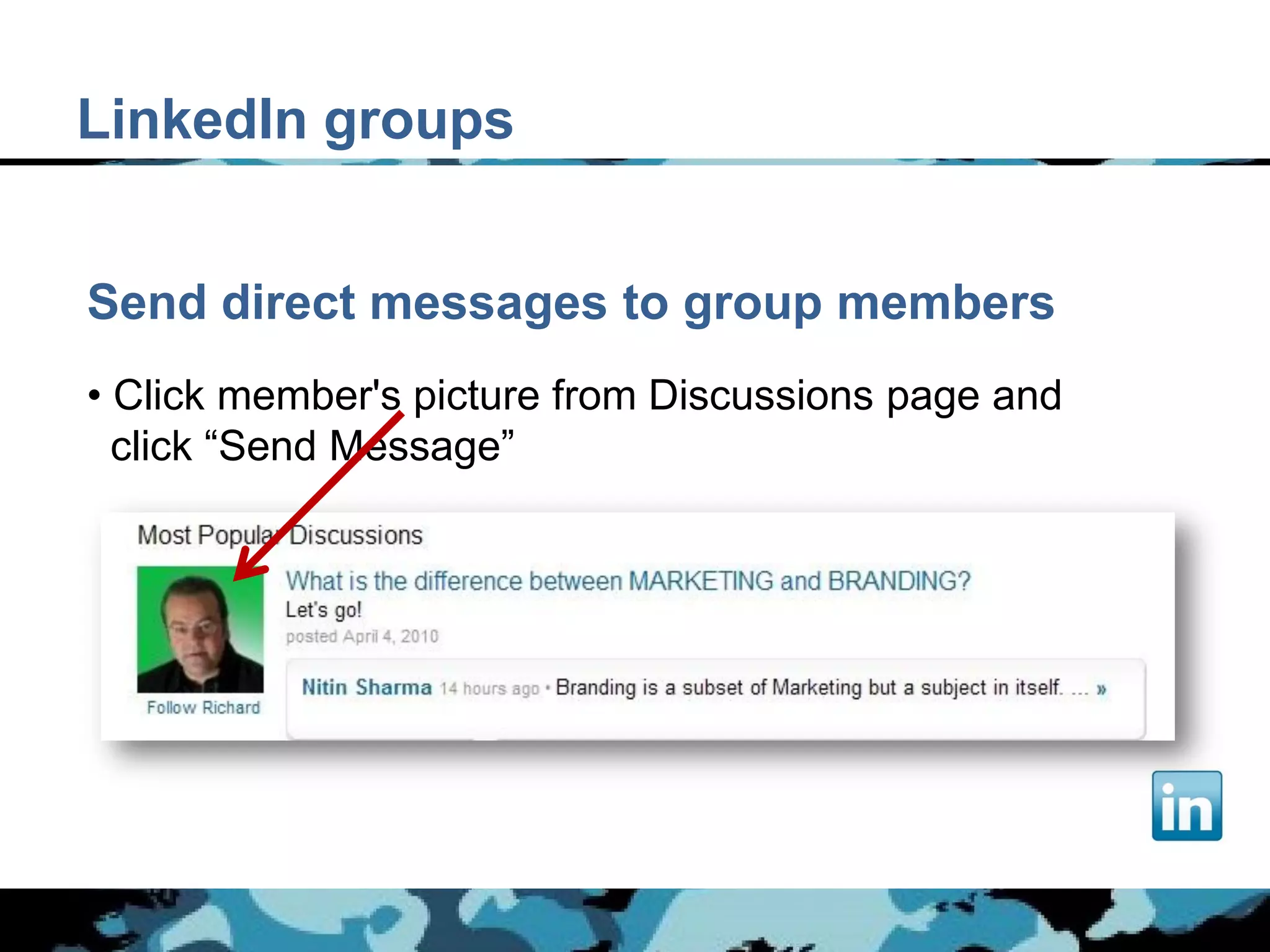 LinkedIn groups


Send direct messages to group members
• Click member's picture from Discussions page and
  click “Send Message”
 