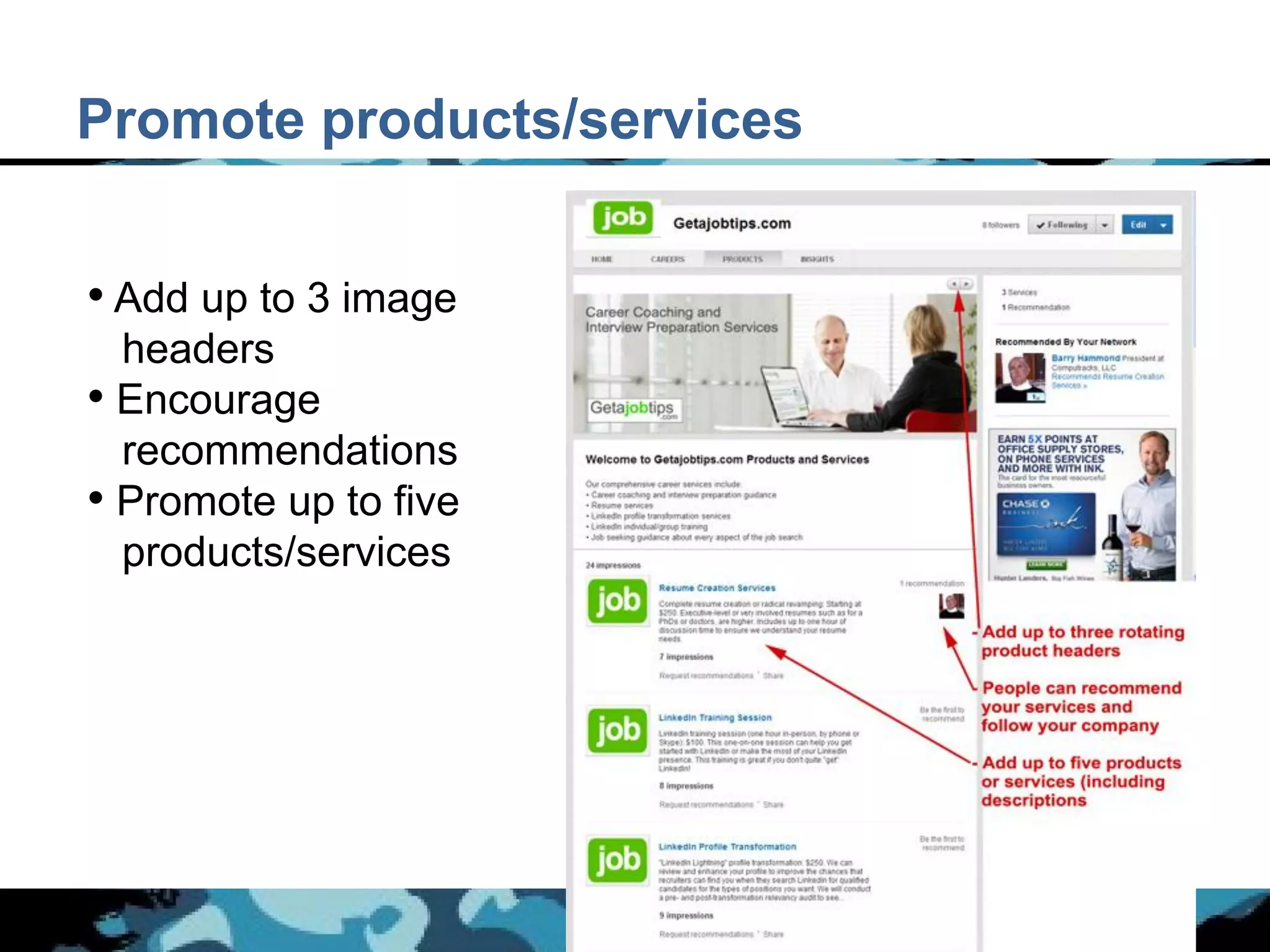 Promote products/services


• Add up to 3 image
  headers
• Encourage
  recommendations
• Promote up to five
  products/services
 