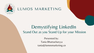 Demystifying LinkedIn
Stand Out as you Stand Up for your Mission
Presented by:
Tania Bhattacharyya
tania@lumosmarketing.co


 