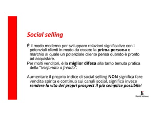 Social selling
È il modo moderno per sviluppare relazioni significative con i
potenziali clienti in modo da essere la prim...