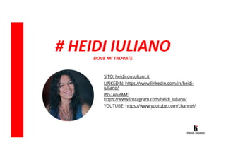 # HEIDI IULIANO
DOVE MI TROVATE
SITO: heidiconsultant.it
LINKEDIN: https://www.linkedin.com/in/heidi-
iuliano/
INSTAGRAM:
...