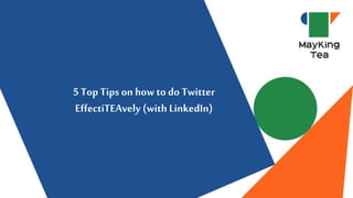 5 Top Tips on how to do Twitter
EffectiTEAvely (with LinkedIn)
 