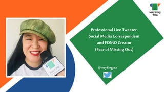 Professional Live Tweeter,
Social Media Correspondent
and FOMOCreator
(Fear ofMissing Out)
@maykingtea
 