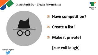 Have competition?
Create a list!
Make it private!
[cue evil laugh]
3. AuthoriTEA – Create Private Lists
@maykingtea
 