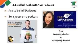 From
#maykingmistakes
to
@MayKingItHappen
Ask to be inTEAviewed
Be a guest on a podcast
3. Establish AuthoriTEA via Podcasts
 