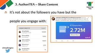 It’s not about the followers you have but the
people you engage with:
3. AuthoriTEA – ShareContent
@maykingtea
 