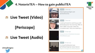 4. NotorieTEA – How to gain publiciTEA
Live Tweet (Video)
[Periscope]
Live Tweet (Audio)
@maykingtea
 