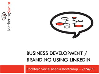 BUSINESS DEVELOPMENT /
BRANDING USING LINKEDIN
Rockford Social Media Bootcamp – 7/24/09
 