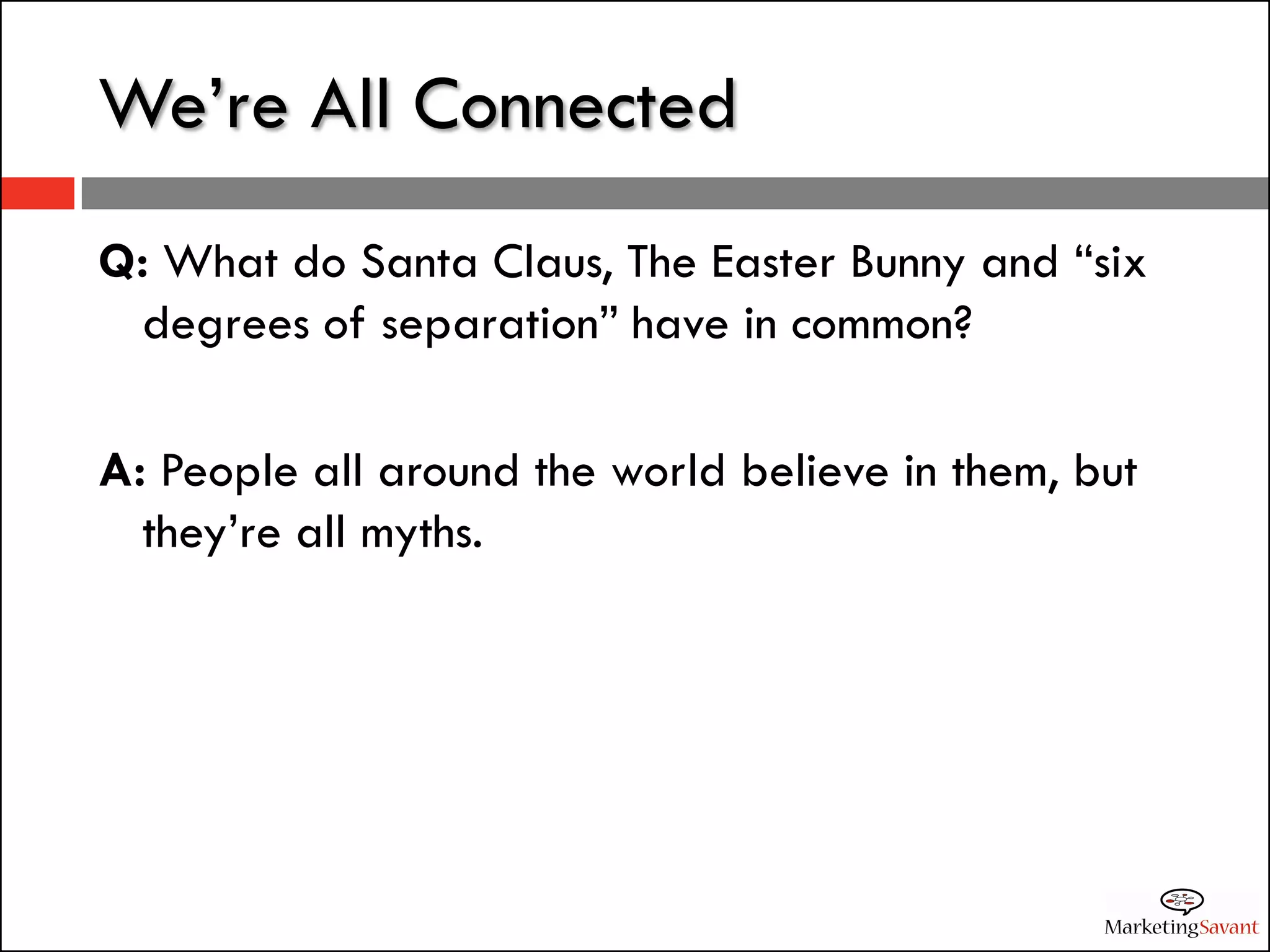 We’re All Connected
Q: What do Santa Claus, The Easter Bunny and “six
 degrees of separation” have in common?

A: People all around the world believe in them, but
  they’re all myths.
 
