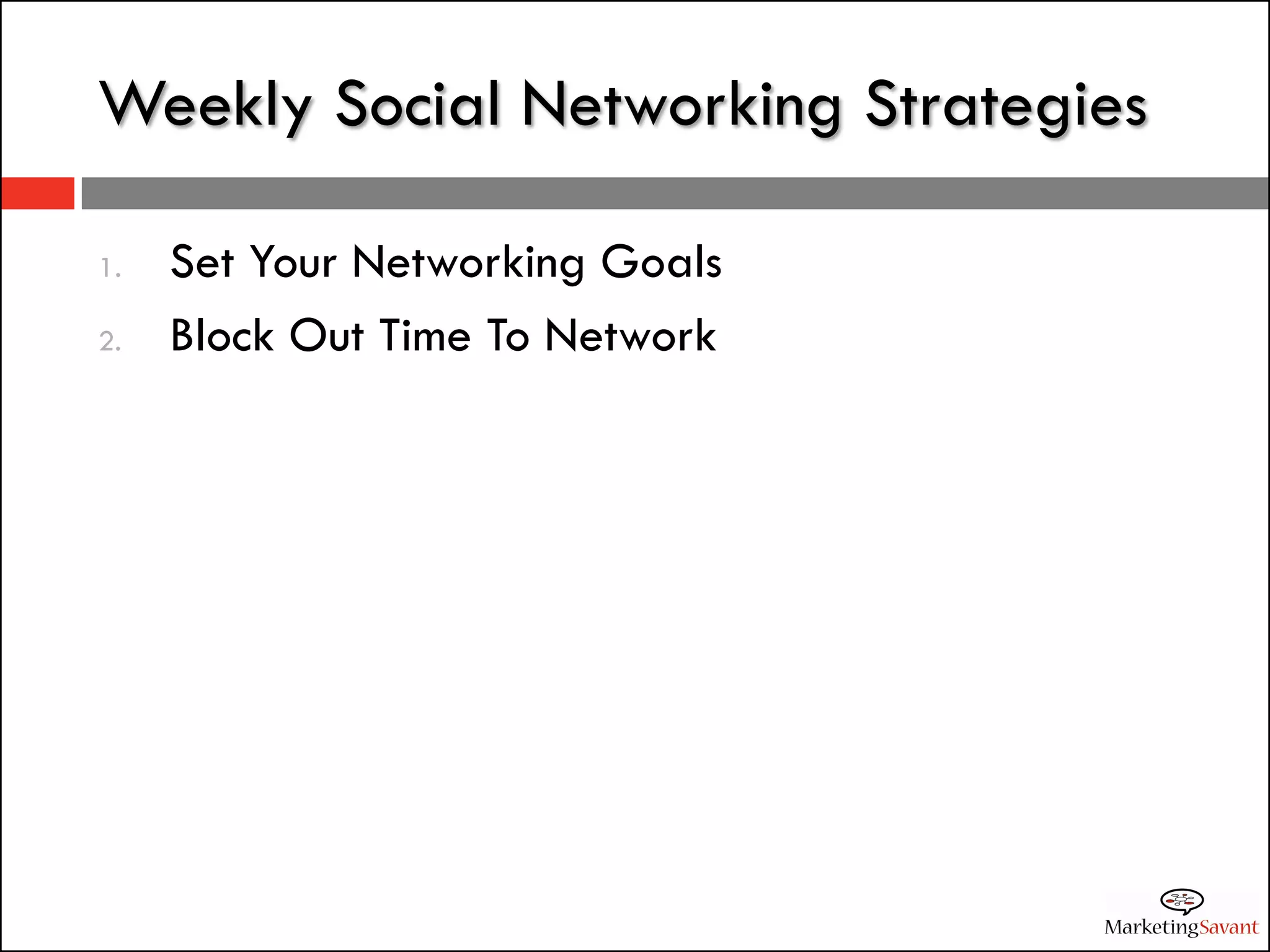 Weekly Social Networking Strategies

1.   Set Your Networking Goals
2.   Block Out Time To Network
 