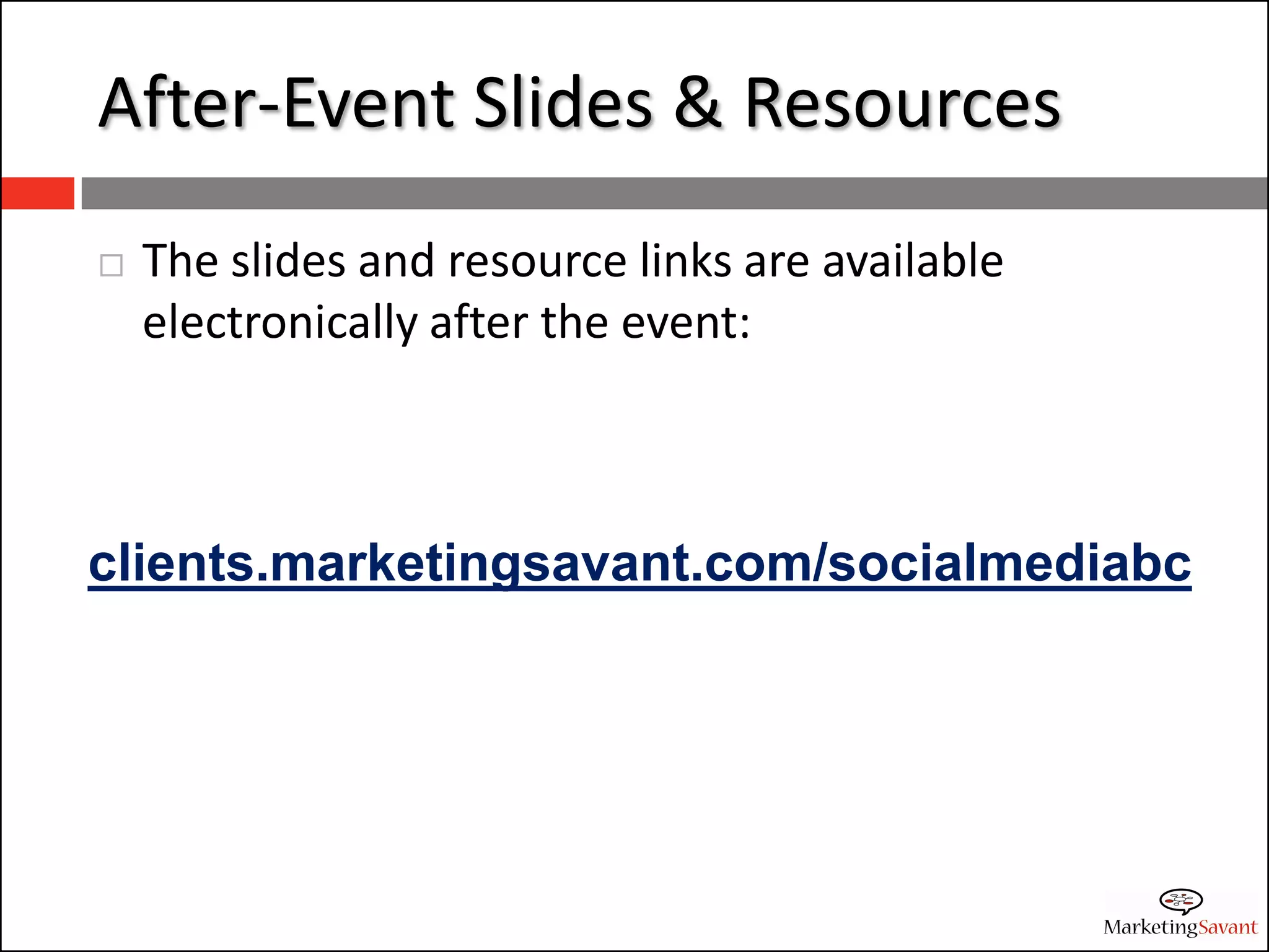 After-Event Slides & Resources
   The slides and resource links are available
    electronically after the event:



clients.marketingsavant.com/socialmediabc
 