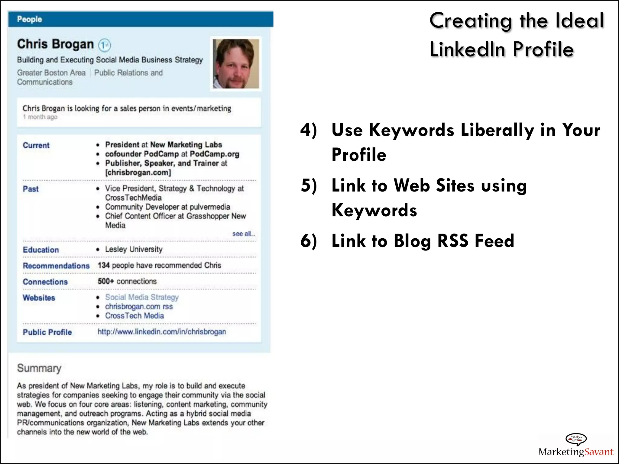 Creating the Ideal
              LinkedIn Profile


4) Use Keywords Liberally in Your
   Profile
5) Link to Web Sites using
   Keywords
6) Link to Blog RSS Feed
 