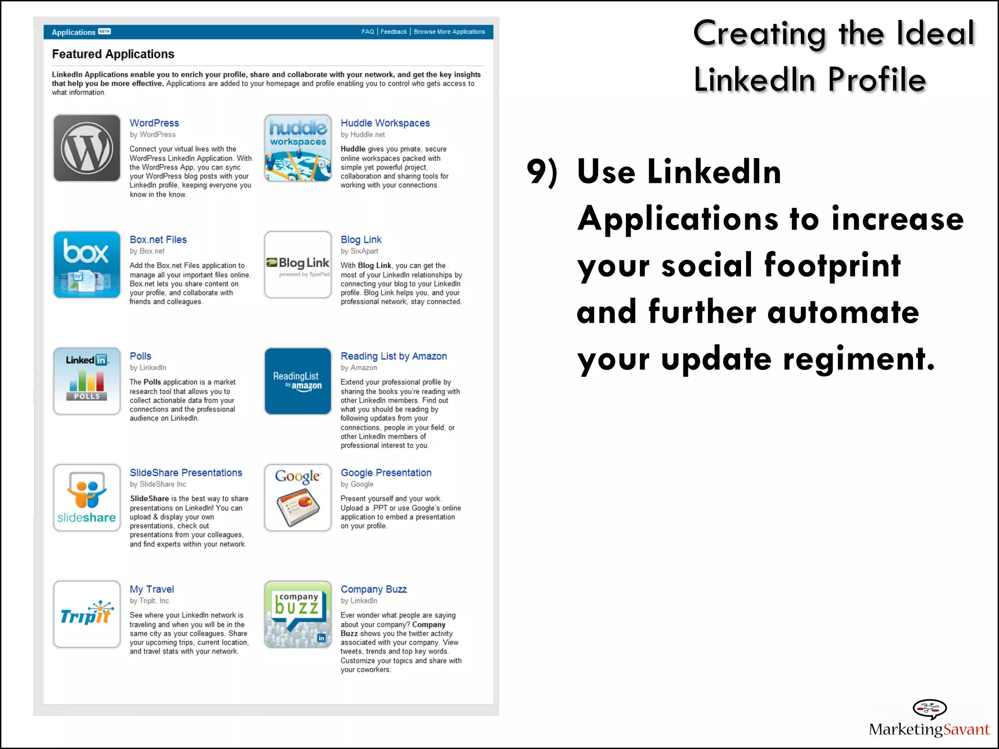 Creating the Ideal
          LinkedIn Profile

9) Use LinkedIn
   Applications to increase
   your social footprint
   and further automate
   your update regiment.
 