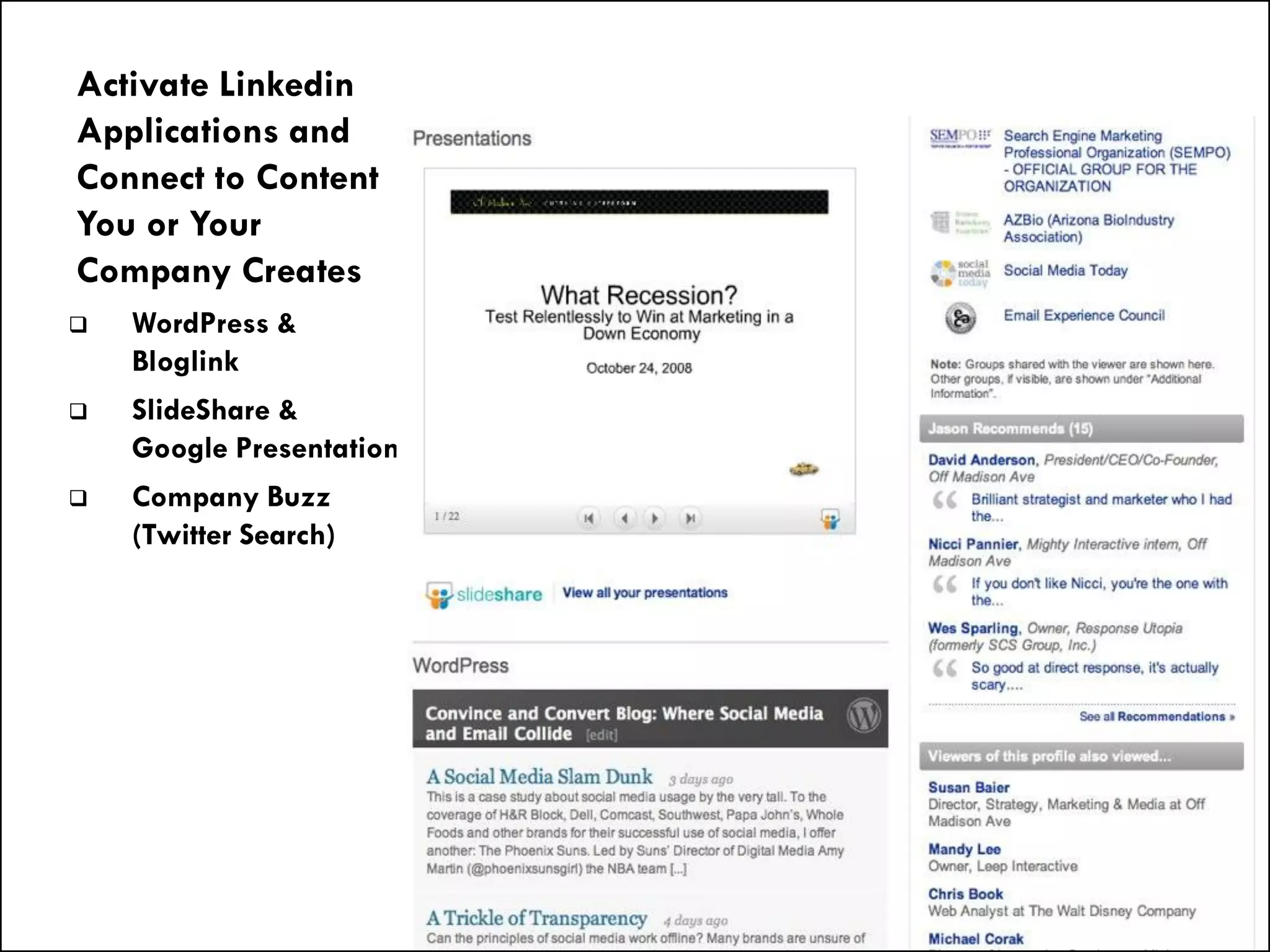 Activate Linkedin
Applications and
Connect to Content
You or Your
Company Creates
   WordPress &
    Bloglink
   SlideShare &
    Google Presentation
   Company Buzz
    (Twitter Search)
 