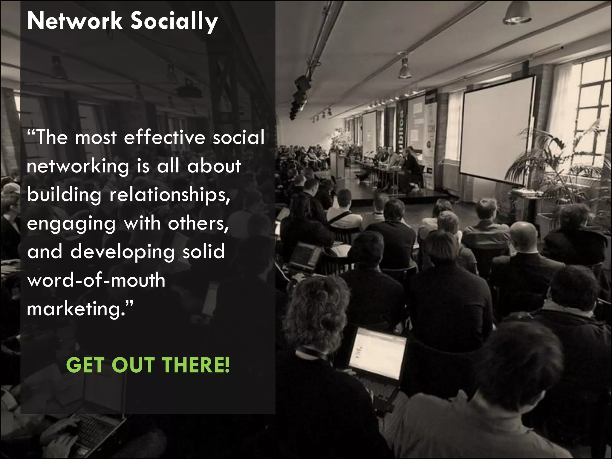 Network Socially



“The most effective social
networking is all about
building relationships,
engaging with others,
and developing solid
word-of-mouth
marketing.”

    GET OUT THERE!
 